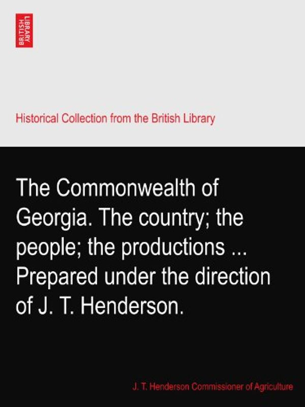 Cover Art for B003NHT2TC, The Commonwealth of Georgia. The country; the people; the productions ... Prepared under the direction of J. T. Henderson. by Henderson Commissioner of Agriculture for Georgia., J. T.