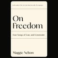 Cover Art for 9780593459560, On Freedom by Maggie Nelson