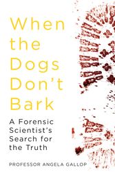 Cover Art for 9781473678842, When the Dogs Don't Bark: A Forensic Scientist s Search for the Truth by Angela Gallop