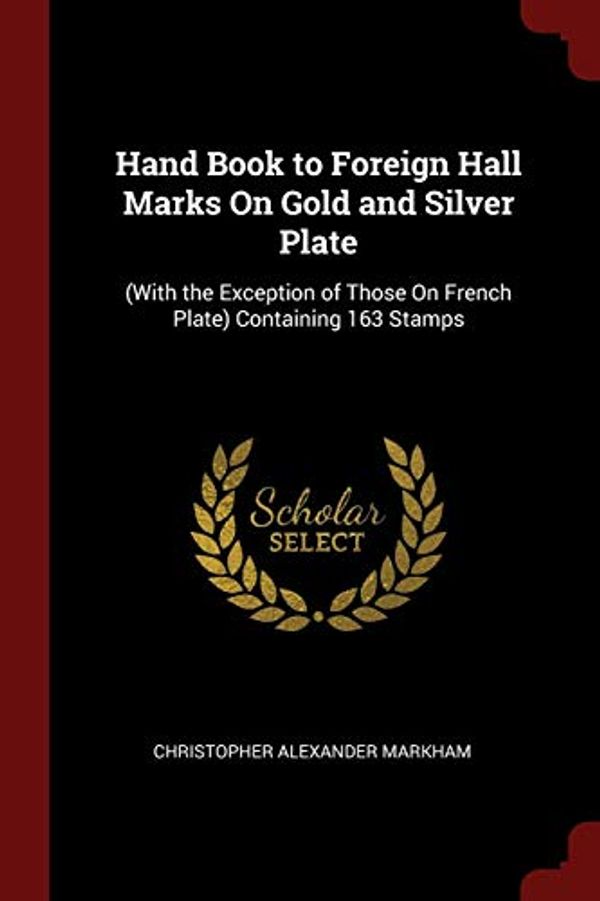 Cover Art for 9781375569507, Hand Book to Foreign Hall Marks On Gold and Silver Plate: (With the Exception of Those On French Plate) Containing 163 Stamps by Christopher Alexander Markham