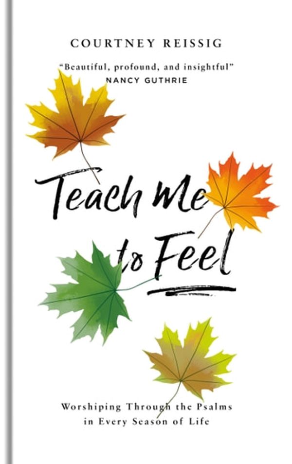 Cover Art for 9781784985134, Teach Me To Feel: Worshiping Through the Psalms in Every Season of Life by Courtney Reissig