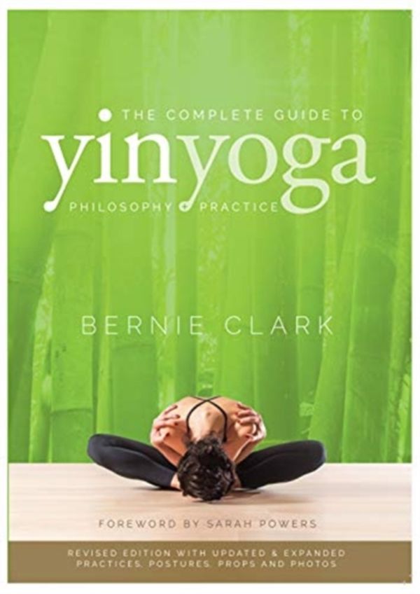 Cover Art for 9780968766583, The Complete Guide to Yin Yoga: The Philosophy and Practice of Yin Yoga by Bernie Clark