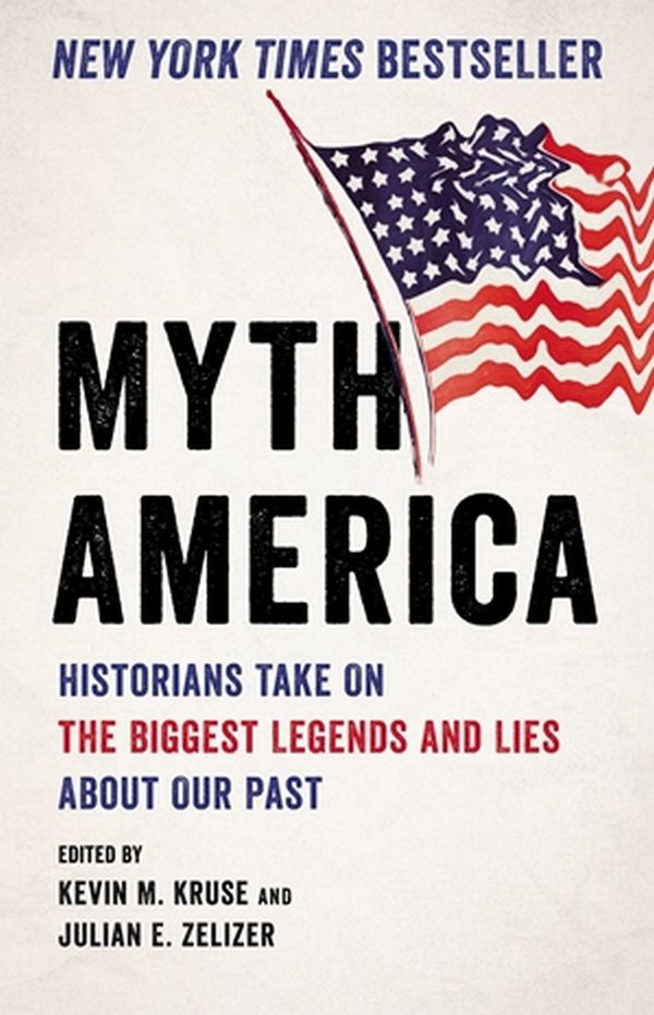 Cover Art for 9781541601390, Myth America: Historians Take On the Biggest Legends and Lies About Our Past by Kevin M. Kruse, Julian E. Zelizer