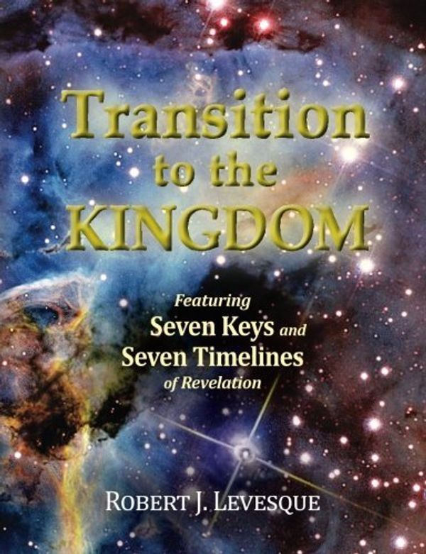 Cover Art for 9780994884503, Transition to the KingdomFeaturing Seven Keys and Seven Timelines of Rev... by Robert J. Levesque