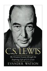 Cover Art for 9781533680259, CS Lewis: The Greatest Lessons through the Inspiring Life of CS Lewis (CS Lewis Biography, CS Lewis Mere Christianity, CS Lewis The Screwtape Letters) by Evander Watson