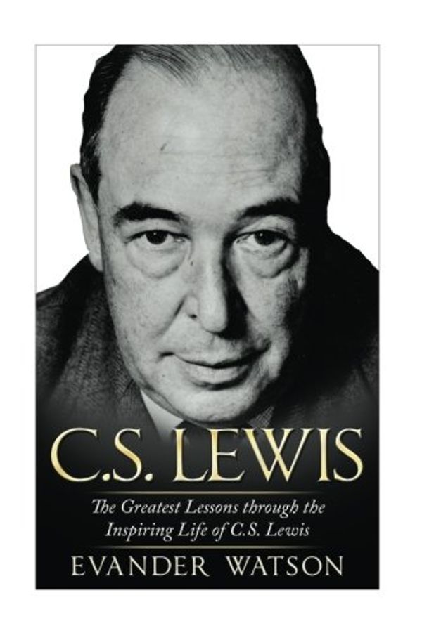 Cover Art for 9781533680259, CS Lewis: The Greatest Lessons through the Inspiring Life of CS Lewis (CS Lewis Biography, CS Lewis Mere Christianity, CS Lewis The Screwtape Letters) by Evander Watson