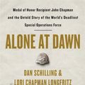 Cover Art for 9781538729656, Alone at Dawn: Medal of Honor Recipient John Chapman and the Untold Story of the World's Deadliest Special Operations Force by Dan Schilling, Lori Chapman Longfritz