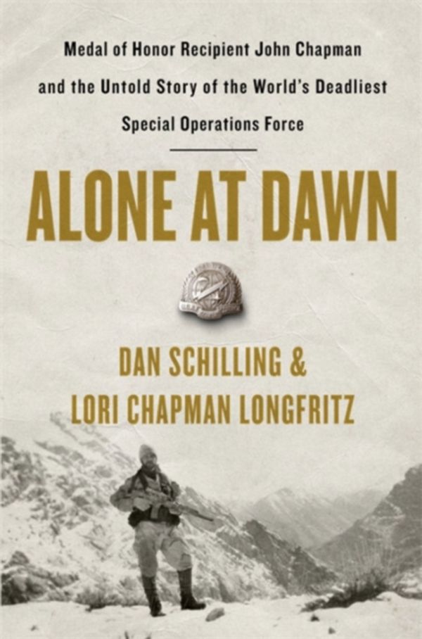 Cover Art for 9781538729656, Alone at Dawn: Medal of Honor Recipient John Chapman and the Untold Story of the World's Deadliest Special Operations Force by Dan Schilling, Lori Chapman Longfritz