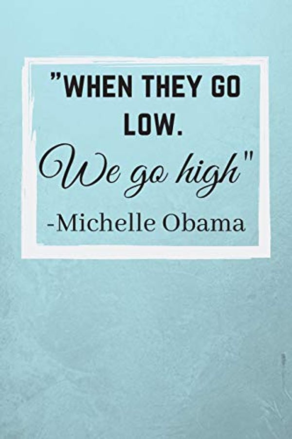 Cover Art for 9781099046971, "When They Go Low. We Go High": Michelle Obama Inspirational Quote Fan Novelty Notebook / Journal / Gift / Diary 120 Lined Pages (6" x 9") Medium Portable Size by Scopettah Books