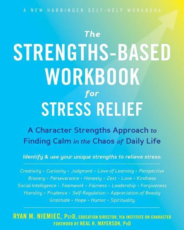 Cover Art for 9781684032808, The Strengths-Based Workbook for Stress Relief: A Character Strengths Approach to Finding Calm in the Chaos of Daily Life by Ryan M. Niemiec