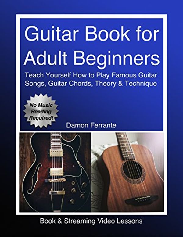 Cover Art for B07833KF97, Guitar Book for Adult Beginners: Teach Yourself How to Play Famous Guitar Songs, Guitar Chords, Music Theory & Technique (Book & Streaming Video Lessons) by Damon Ferrante