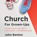 Cover Art for B08XZNKLWB, Church for Grown–Ups: Intentional Maturity for Gospel Congregations by John Benton