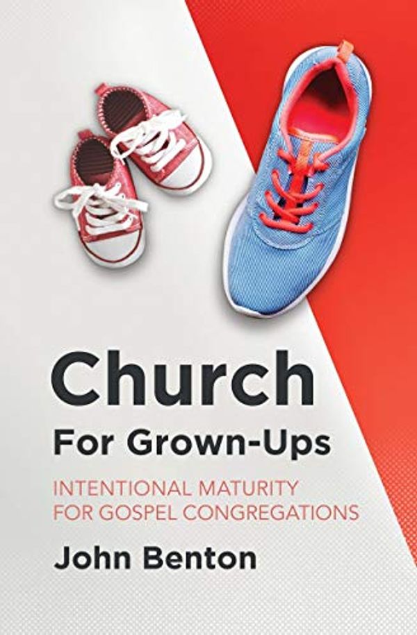 Cover Art for B08XZNKLWB, Church for Grown–Ups: Intentional Maturity for Gospel Congregations by John Benton