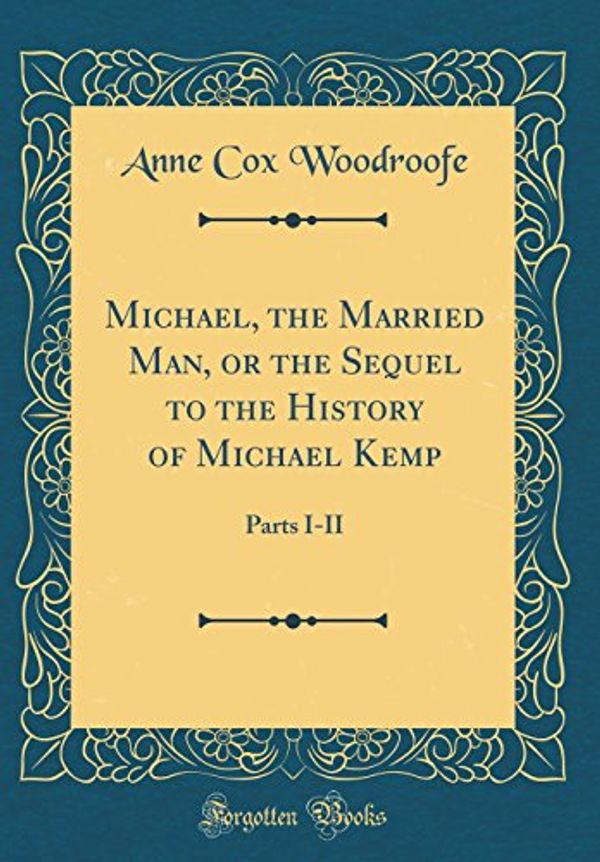 Cover Art for 9780483849600, Michael, the Married Man, or the Sequel to the History of Michael Kemp: Parts I-II (Classic Reprint) by Anne Cox Woodroofe