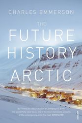 Cover Art for 9780099523536, The Future History of the Arctic: How Climate, Resources and Geopolitics are Reshaping the North and Why it Matters to the World by Charles Emmerson