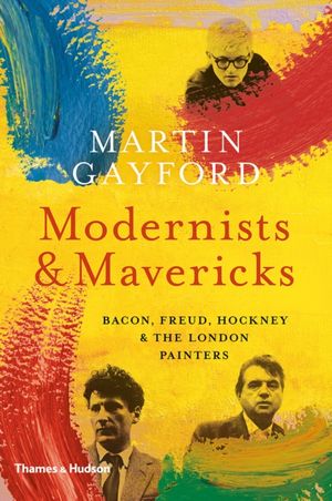 Cover Art for 9780500239773, Modernists and MavericksBacon, Freud, Hockney and the London Painters 1... by Martin Gayford