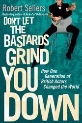 Cover Art for 9781848092976, Don't Let the Bastards Grind You Down: How One Generation of British Actors Changed the World by Robert Sellers