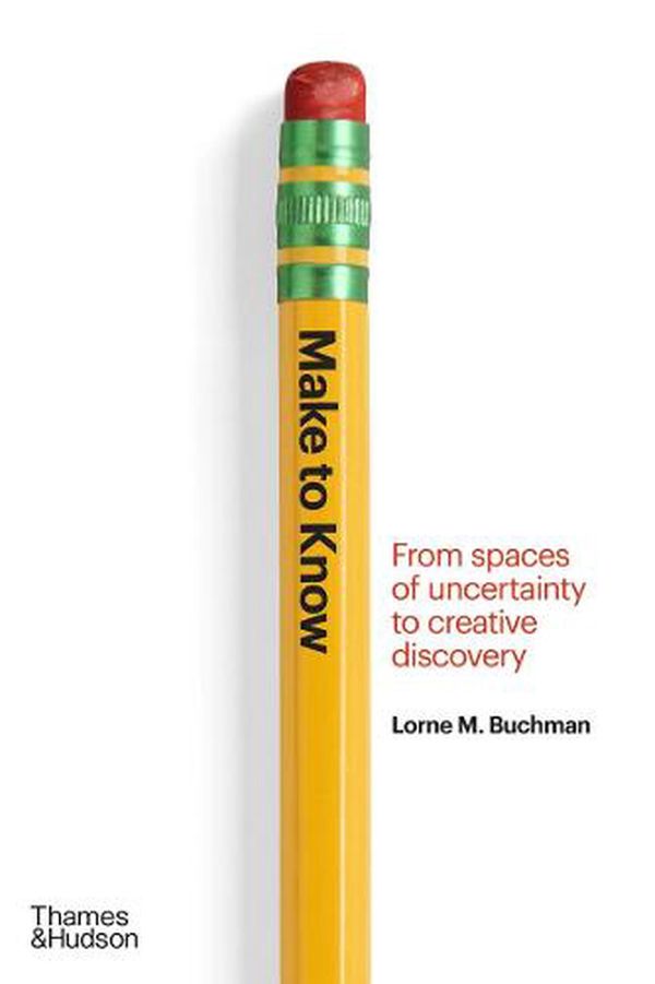 Cover Art for 9780500024522, Make to Know: From Spaces of Uncertainty to Creative Discovery by Lorne M. Buchman