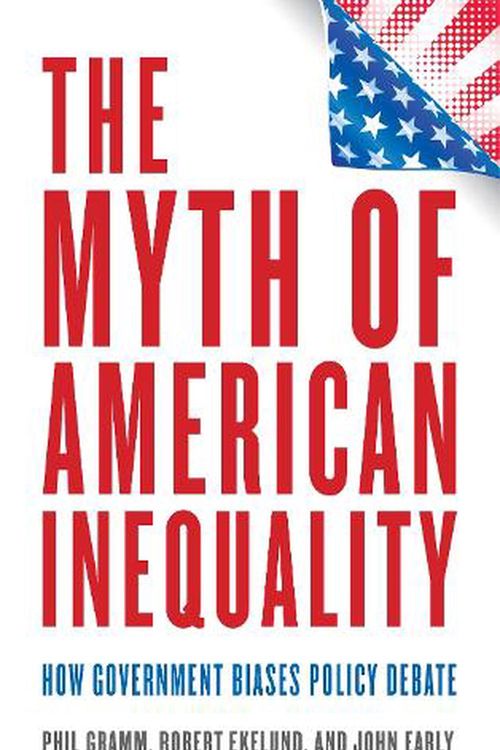 Cover Art for 9781538167380, The Myth of American Inequality: How Government Biases Policy Debate by Gramm, Phil, Ekelund, Robert, Early, John