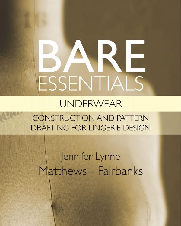 Cover Art for 9780983132820, Bare Essentials: Underwear - Construction and Pattern Drafting for Lingerie Design by Jennifer Lynne Matthews-Fairbanks