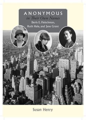 Cover Art for 9780826518460, Anonymous in Their Own Names: Doris E. Fleischman, Ruth Hale, and Jane Grant by Susan Henry