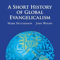 Cover Art for 9780521746052, A Short History of Global Evangelicalism by Mark Hutchinson