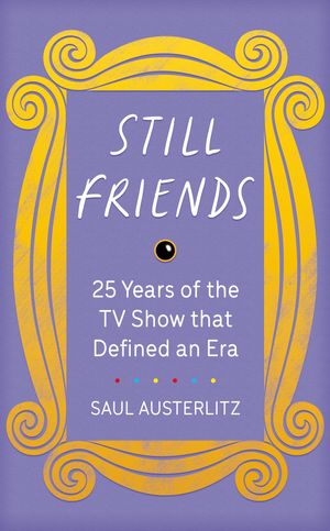 Cover Art for 9781409193906, Still Friends: 25 Years of the TV Show That Defined an Era by Saul Austerlitz