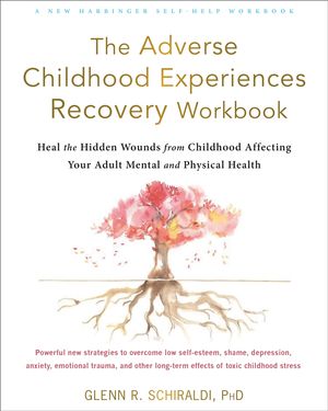 Cover Art for 9781684036646, The Adverse Childhood Experiences Recovery Workbook: Heal the Hidden Wounds from Childhood Affecting Your Adult Mental and Physical Health by Glenn R. Schiraldi