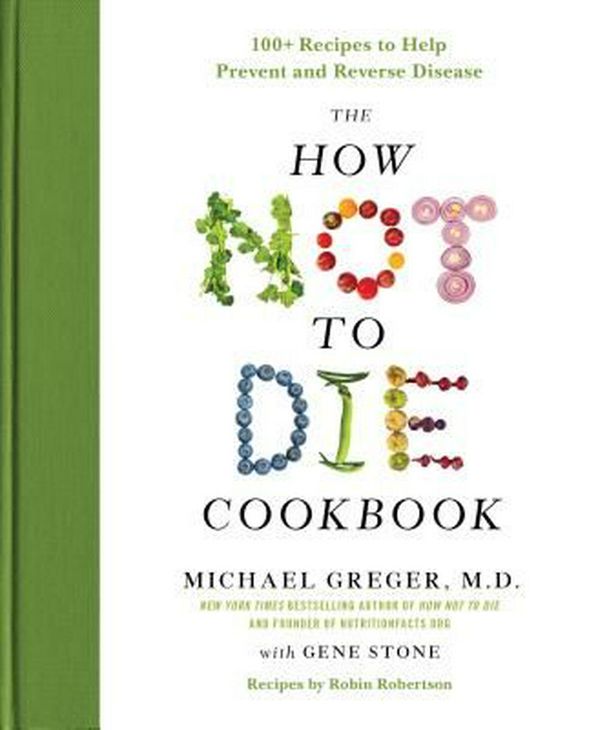 Cover Art for 9781250127761, The How Not to Die Cookbook: 100+ Recipes to Help Prevent and Reverse Disease by Michael Greger