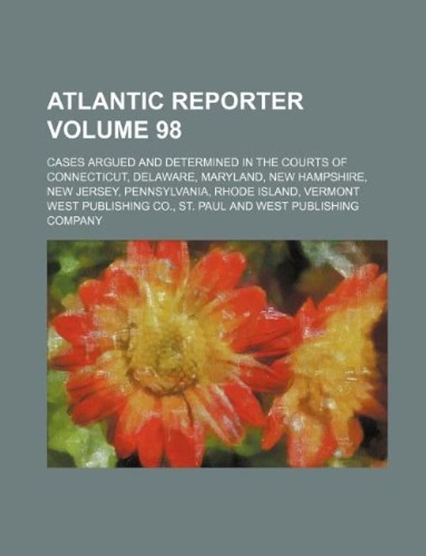 Cover Art for 9781130239089, Atlantic Reporter Volume 98; Cases Argued and Determined in the Courts of Connecticut, Delaware, Maryland, New Hampshire, New Jersey, Pennsylvania, Rhode Island, Vermont by West Publishing Co., St. Paul