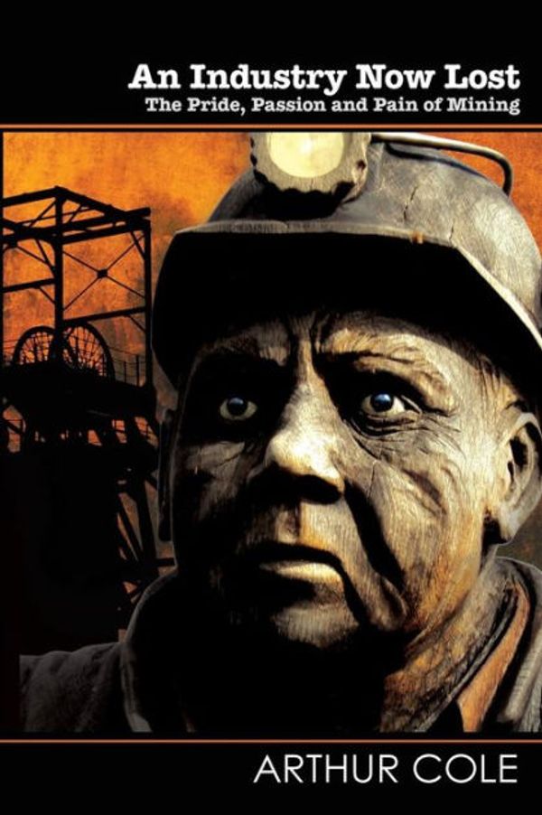 Cover Art for 9781789420210, An Industry Now LostThe Pride, Passion and Pain of Mining by Arthur Cole