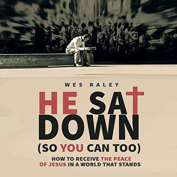 Cover Art for B08286G69K, He Sat Down (So You Can Too): How to Receive the Peace of Jesus in a World that Stands by Wes Raley