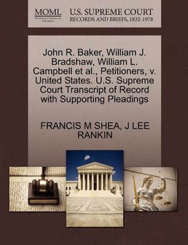 Cover Art for 9781270422884, John R. Baker, William J. Bradshaw, William L. Campbell et al., Petitioners, V. United States. U.S. Supreme Court Transcript of Record with Supporting Pleadings by Francis M. Shea, J Lee Rankin