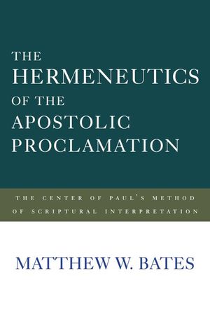 Cover Art for 9781602585478, The Hermeneutics of the Apostolic Proclamation: The Center of Paul's Method of Scriptural Interpretation by Matthew W. Bates