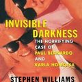 Cover Art for 9780988015296, Invisible Darkness: The Horrifying Case of Paul Bernardo and Karla Homolka by Stephen Williams