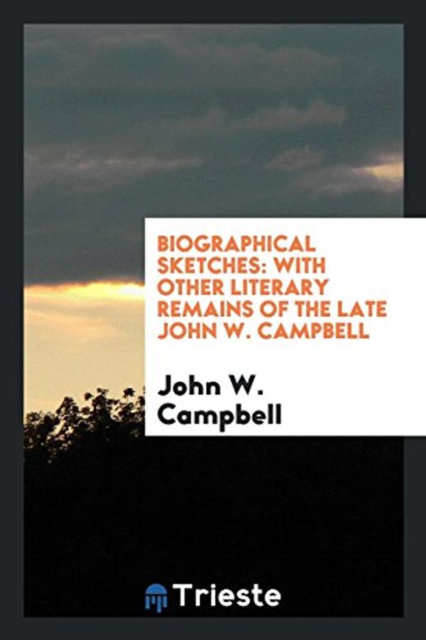 Cover Art for 9780649074228, Biographical Sketches: With Other Literary Remains of the Late John W. Campbell by John W. Campbell