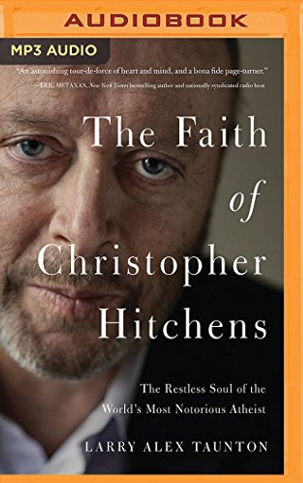 Cover Art for 9781511369589, The Faith of Christopher Hitchens: The Restless Soul of the World's Most Notorious Atheist by Larry Alex Taunton