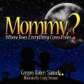 Cover Art for 9781606104378, Mommy, Where Does Everything Come From? by Gregory Robert Samuels, Craig Brennan