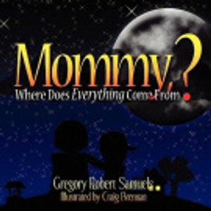 Cover Art for 9781606104378, Mommy, Where Does Everything Come From? by Gregory Robert Samuels, Craig Brennan