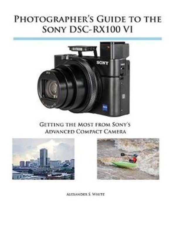 Cover Art for 9781937986728, Photographer's Guide to the Sony DSC-RX100 VI: Getting the Most from Sony's Advanced Compact Camera by Alexander S. White