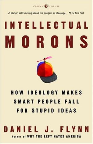 Cover Art for 9781400053568, Intellectual Morons: How Ideology Makes Smart People Fall for Stupid Ideas by Daniel J. Flynn