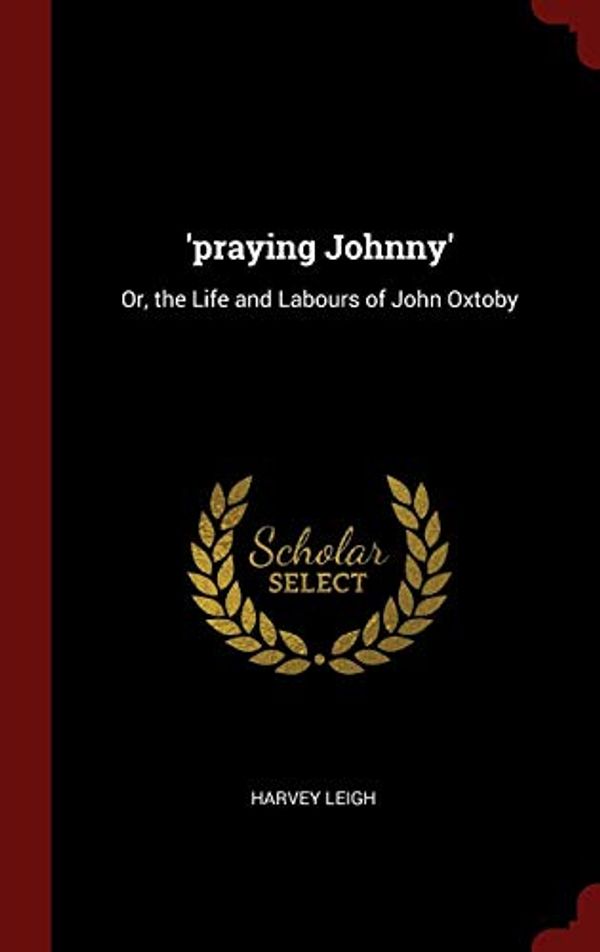 Cover Art for 9781296506551, 'praying Johnny': Or, the Life and Labours of John Oxtoby by Harvey Leigh