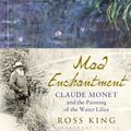 Cover Art for 9781408861950, Mad EnchantmentClaude Monet and the Painting of the Water Lilies by Ross King