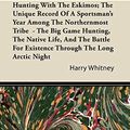 Cover Art for 9781446088715, Hunting With The Eskimos; The Unique Record Of A Sportsman's Year Among The Northernmost Tribe  - The Big Game Hunting, The Native Life, And The Battle For Existence Through The Long Arctic Night by Harry Whitney