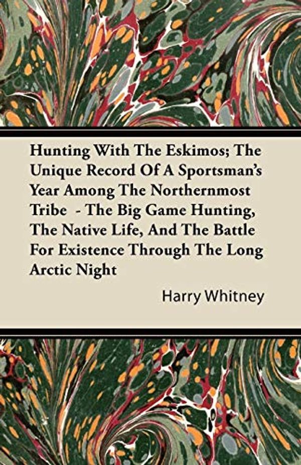 Cover Art for 9781446088715, Hunting With The Eskimos; The Unique Record Of A Sportsman's Year Among The Northernmost Tribe  - The Big Game Hunting, The Native Life, And The Battle For Existence Through The Long Arctic Night by Harry Whitney