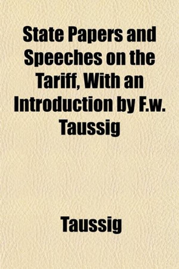 Cover Art for 9781152222090, State Papers and Speeches on the Tariff, with an Introductio by Dr Taussig