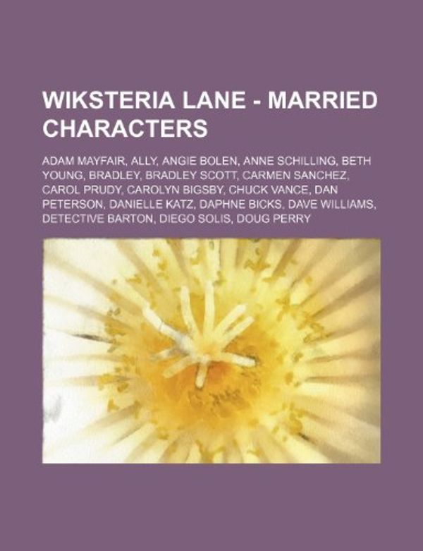 Cover Art for 9781234701765, Wiksteria Lane - Married characters: Adam Mayfair, Ally, Angie Bolen, Anne Schilling, Beth Young, Bradley, Bradley Scott, Carmen Sanchez, Carol Prudy, (Perfect) by Source Wikia