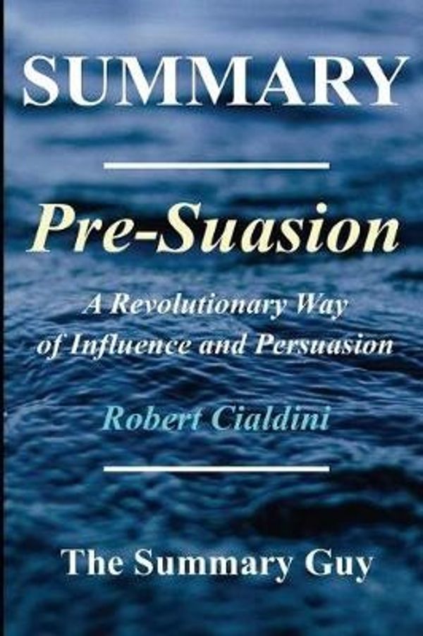 Cover Art for 9781548487768, Summary - Pre-suasion:: By Robert Cialdini - A Revolutionary Way to Influence and Persuade (Pre-suasion: A Complete Summary - Book, Paperback, Hardcover, Summary Book 1) by The Summary Guy