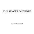Cover Art for 9781428050532, The Revolt on Venus by Carey Rockwell