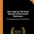 Cover Art for 9780343179205, New Light On The Early History Of The Greater Northwest: The Saskatchewan And Columbia Rivers by Alexander Henry